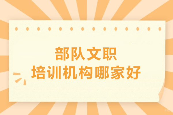 武汉部队文职培训机构哪家好-部队文职培训机构哪家强