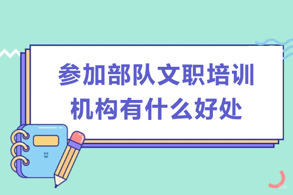 参加部队文职培训机构有什么好处