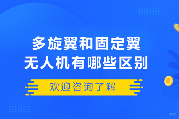 多旋翼和固定翼无人机有哪些区别-多旋翼无人机和固定翼无人机哪个好