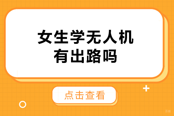 女生学无人机有出路吗-女生考无人机证有用吗