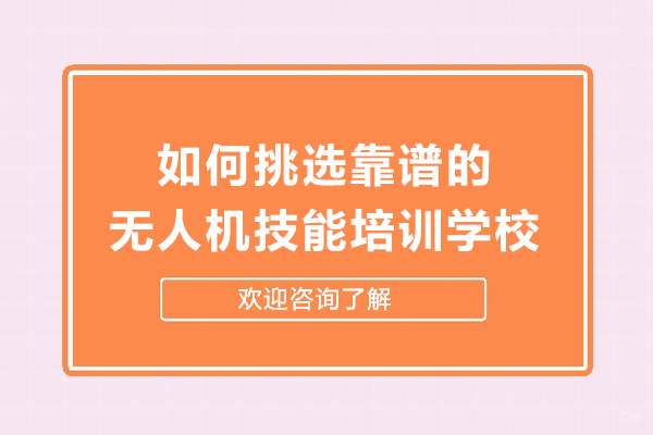 如何挑选靠谱的无人机技能培训学校-怎么选择