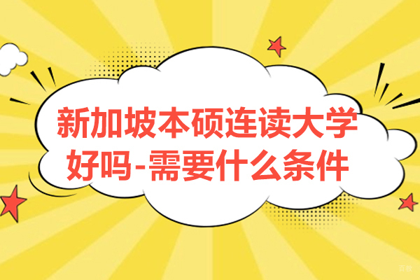 新加坡本硕连读大学好吗-需要什么条件
