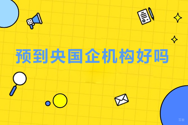 北京预到央国企机构好吗-预到央国企求职怎么样