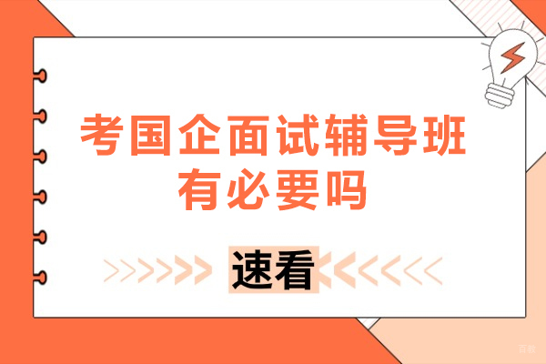 北京考国企面试辅导班有必要吗-国企面试有必要报培训班吗