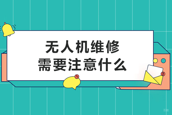 无人机维修需要注意什么-无人机维修注意事项有哪些