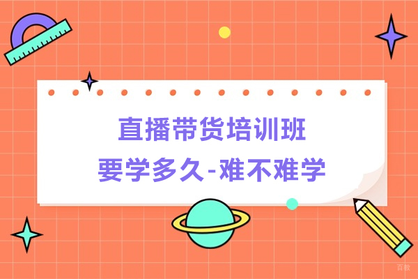 直播带货培训班要学多久-难不难学