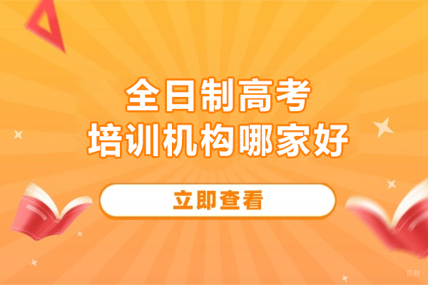 武汉全日制高考培训机构哪家好-高考全日制培训机构哪个好