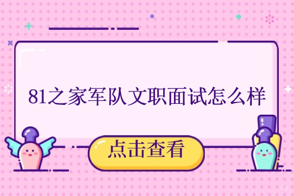 北京资格认证-北京81之家军队文职面试怎么样-81之家军队文职怎么样