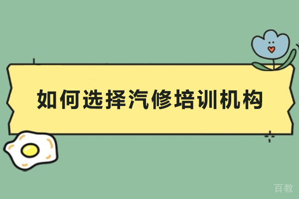 如何选择汽修培训机构-怎么选学校不会再重蹈覆辙