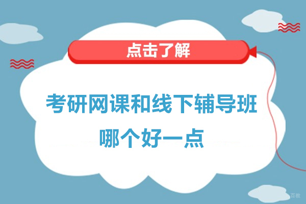 上海考研-考研网课和线下辅导班哪个好一点