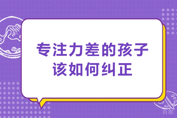 专注力差的孩子该如何纠正-如何有效提高孩子的专注力