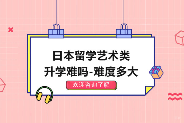 南京出国语言-日本留学艺术类升学难吗-难度多大