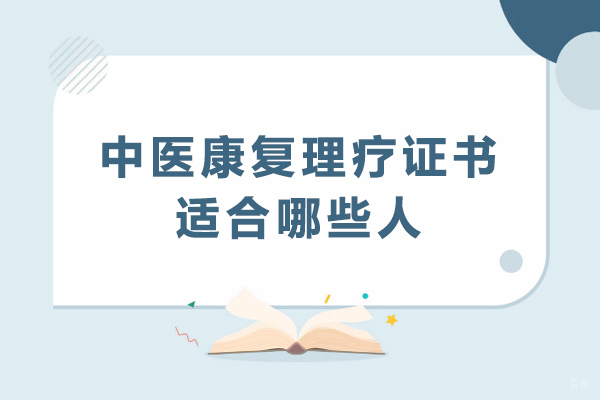 天津中医-中医康复理疗证书适合哪些人-什么人考中医康复理疗证书