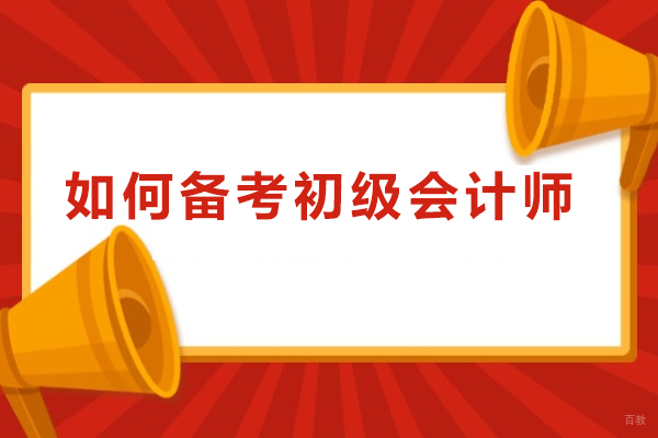 上海初级会计-如何备考初级会计师-怎么备考初会