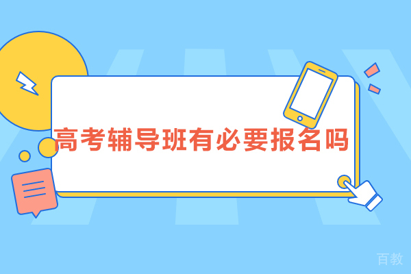 北京高考辅导班有必要报名吗-北京高考辅导班有用吗