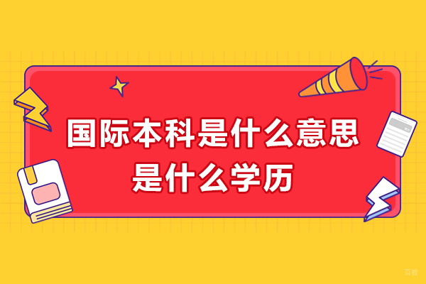 杭州国际本科-国际本科是什么意思-是什么学历