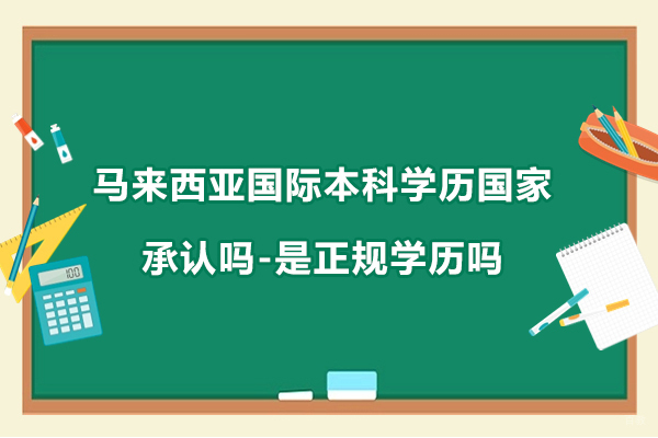 杭州国际本科-马来西亚国际本科学历国家承认吗-是正规学历吗