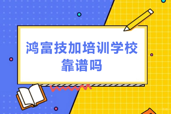 深圳技能-深圳鸿富技加培训学校靠谱吗
