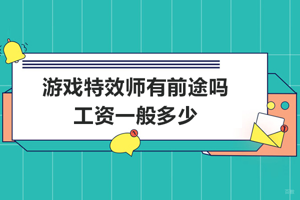 南京游戏动漫-游戏特效师有前途吗-工资一般多少