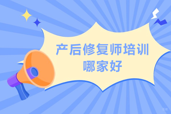 产后修复师培训哪家好-产后修复师培训推荐
