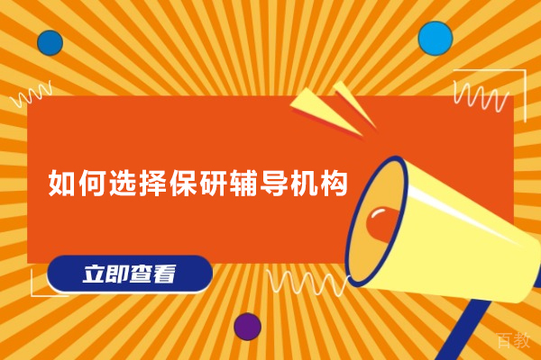 如何选择保研辅导机构-保研辅导机构怎么选