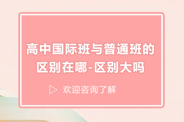 高中国际班与普通班的区别在哪-区别大吗