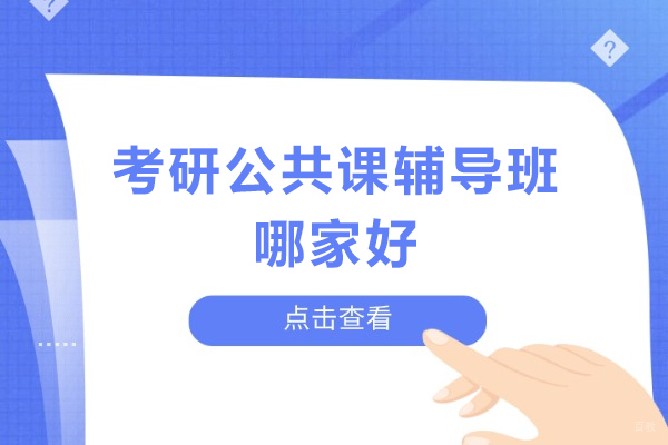 考研公共课辅导班哪家好-考研公共课辅导班推荐