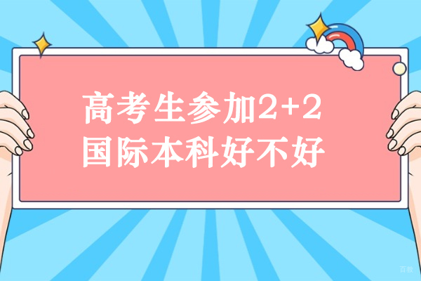 高考生参加2+2国际本科好不好-2+2国际本科可靠吗