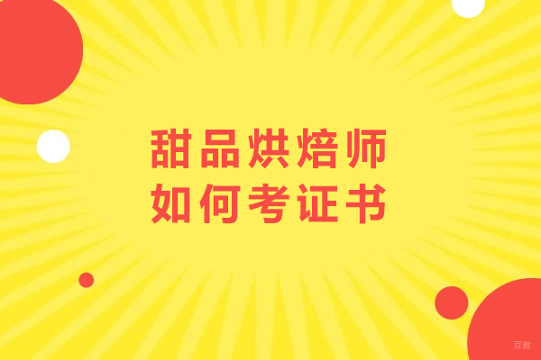 甜品烘焙师如何考证书