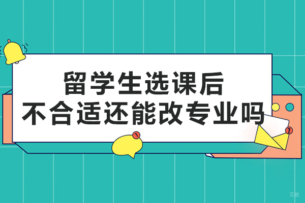 大连出国留学-留学生选课后不合适还能改专业吗