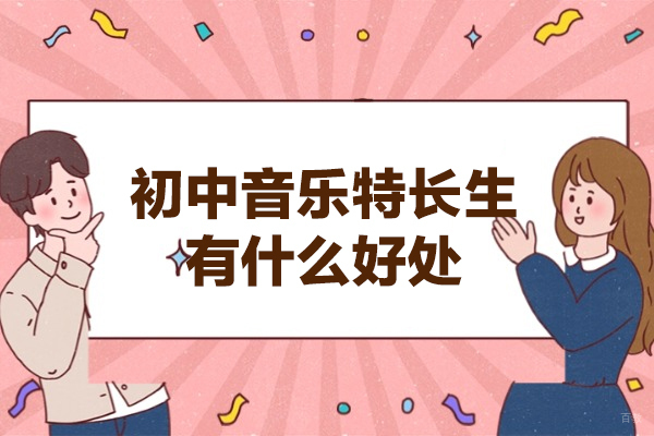 西安初中音乐特长生有什么好处