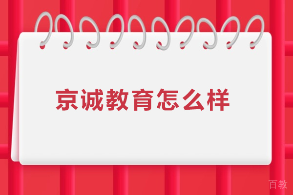北京京诚教育怎么样-北京京诚教育好不好