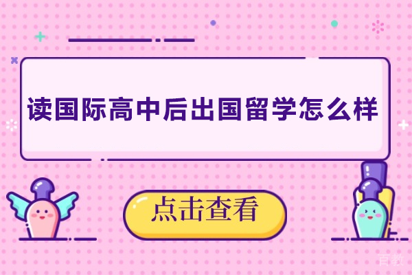 读国际高中后出国留学怎么样-读国际高中后出国留学好吗