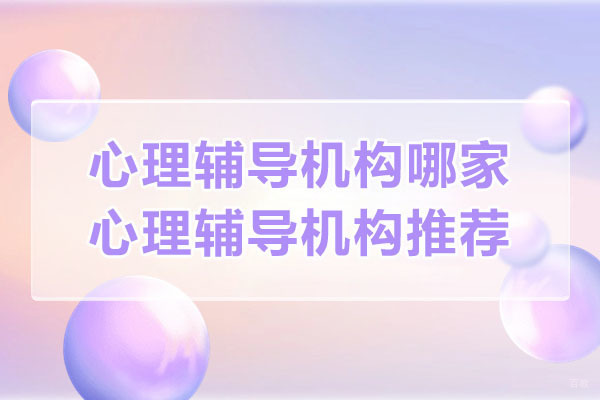 苏州心里咨询师-苏州心理辅导机构哪家好-苏州心理辅导机构推荐