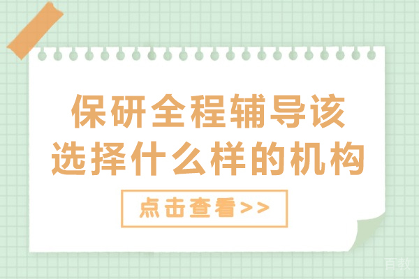 保研全程辅导该选择什么样的机构-该如何挑选