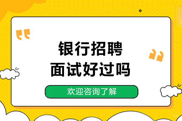 哈尔滨-银行招聘面试好过吗