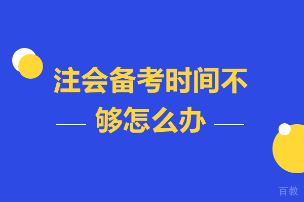 注会备考时间不够怎么办-注会备考该怎么挤出时间
