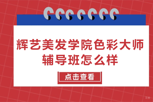 北京辉艺美发学院色彩大师辅导班怎么样-北京辉艺美发学院色彩辅导好吗
