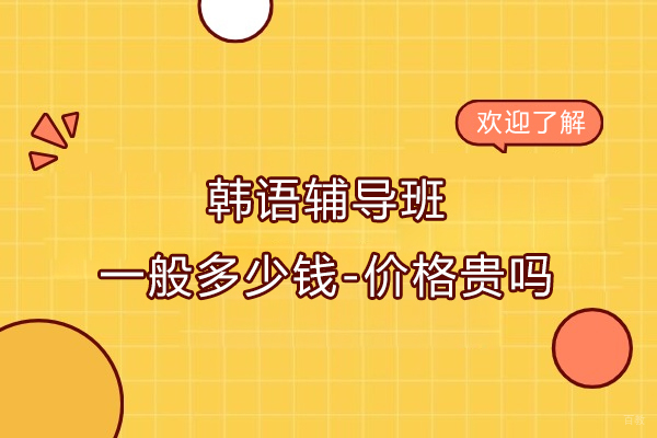 韩语辅导班一般多少钱-价格贵吗
