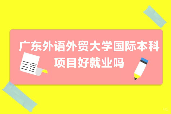 广东外语外贸大学国际本科项目好就职吗