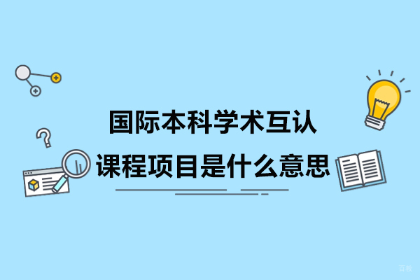 杭州国际本科-国际本科学术互认课程项目是什么意思