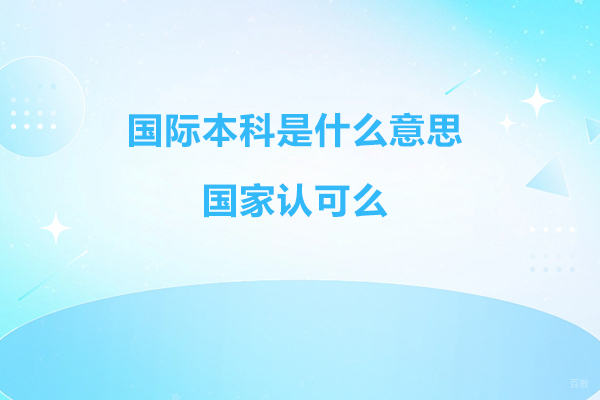 杭州国际本科-国际本科是什么意思-国家认可么