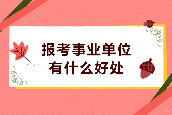 报考事业单位有什么好处-报考事业单位有什么用