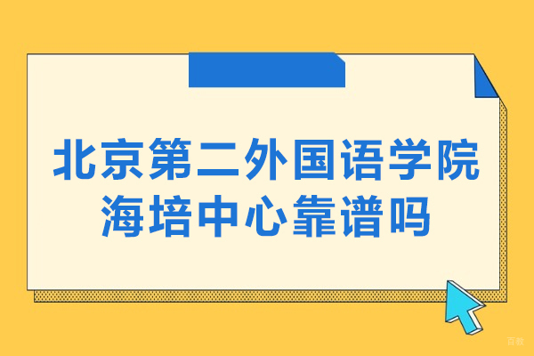 北京第二外国语学院海培中心靠谱吗-北京第二外国语学院海培中心正规吗