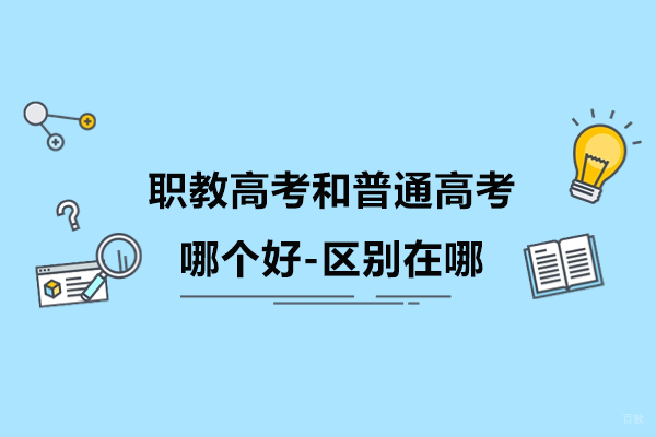职教高考和普通高考哪个好-区别在哪