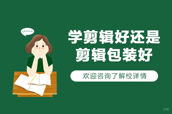 学剪辑好还是剪辑包装好-剪辑和包装哪个前景好