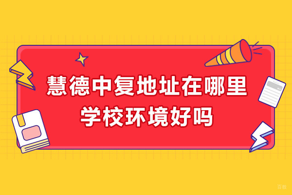 杭州慧德中复地址在哪里-学校环境好吗