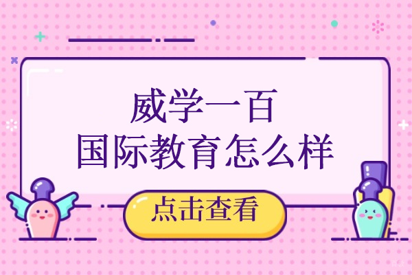 北京威学一百国际教育怎么样-威学一百国际教育好不好