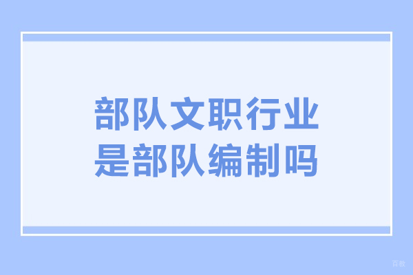 哈尔滨-部队文职行业是部队编制吗