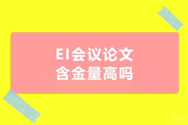 EI会议论文含金量高吗-EI会议论文是什么级别
